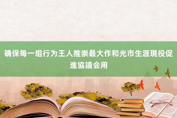 确保每一组行为王人推崇最大作和光市生涯現役促進協議会用