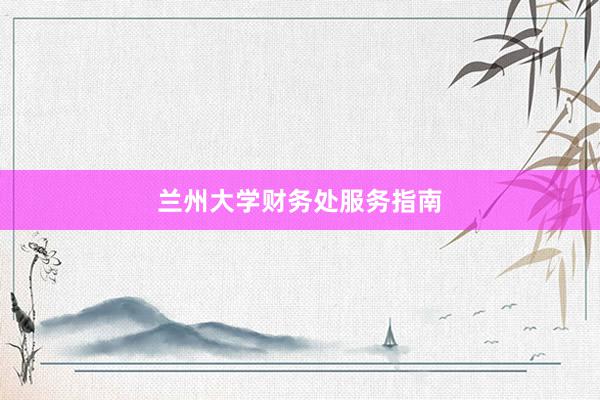 兰州大学财务处服务指南